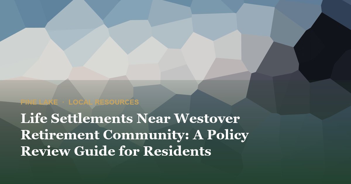 Life Settlements Near Westover Retirement Community: A Policy Review Guide for Residents