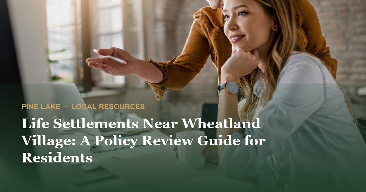 Life Settlements Near Wheatland Village: A Policy Review Guide for Residents