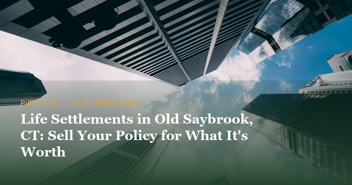 Life Settlements in Old Saybrook, CT: Sell Your Policy for What It's Worth