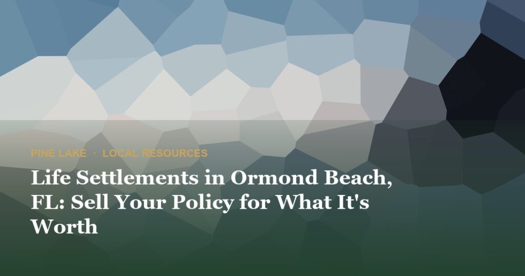 Life Settlements in Ormond Beach, FL: Sell Your Policy for What It’s Worth