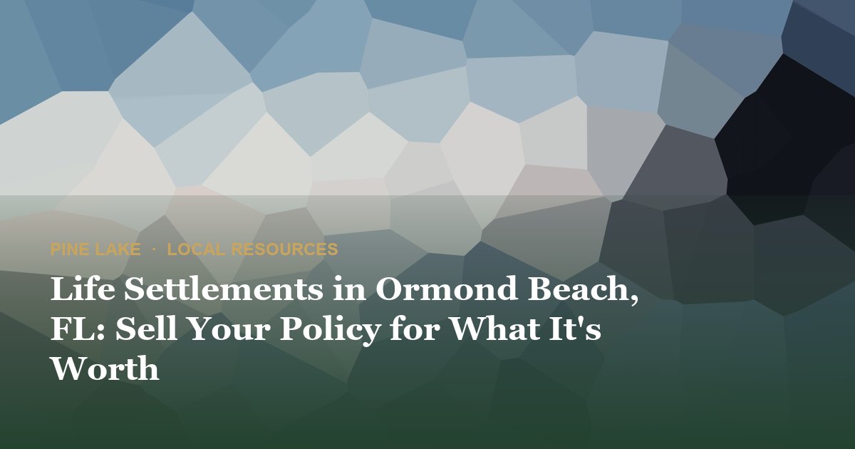 Life Settlements in Ormond Beach, FL: Sell Your Policy for What It's Worth