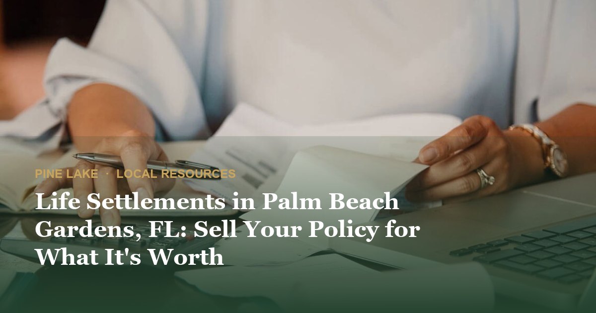 Life Settlements in Palm Beach Gardens, FL: Sell Your Policy for What It's Worth