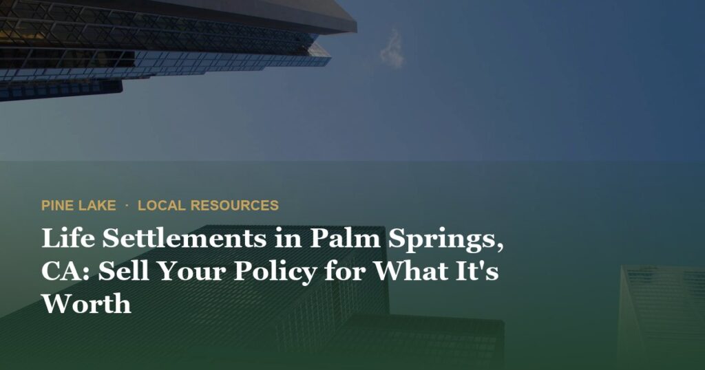 Life Settlements in Palm Springs, CA: Sell Your Policy for What It’s Worth