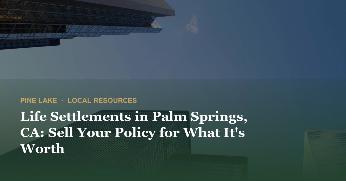 Life Settlements in Palm Springs, CA: Sell Your Policy for What It's Worth