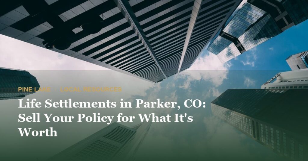 Life Settlements in Parker, CO: Sell Your Policy for What It’s Worth