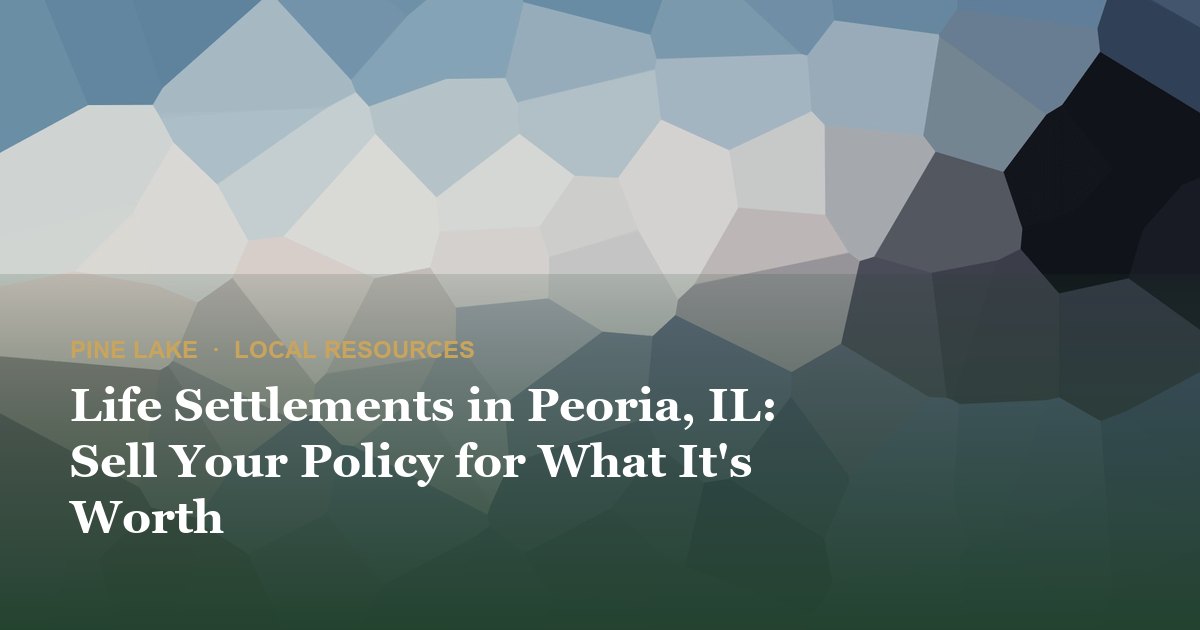 Life Settlements in Peoria, IL: Sell Your Policy for What It's Worth