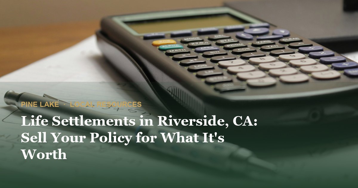 Life Settlements in Riverside, CA: Sell Your Policy for What It's Worth