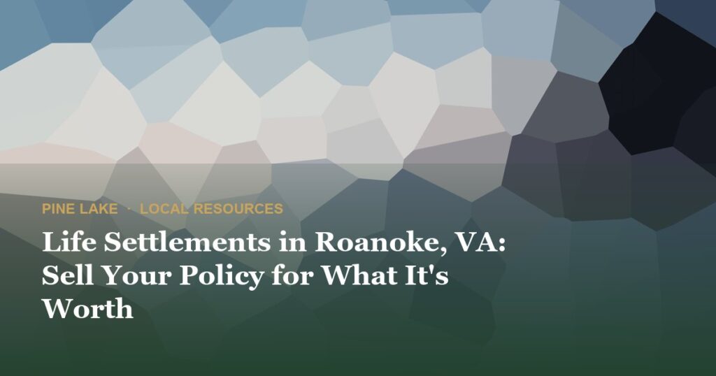 Life Settlements in Roanoke, VA: Sell Your Policy for What It’s Worth
