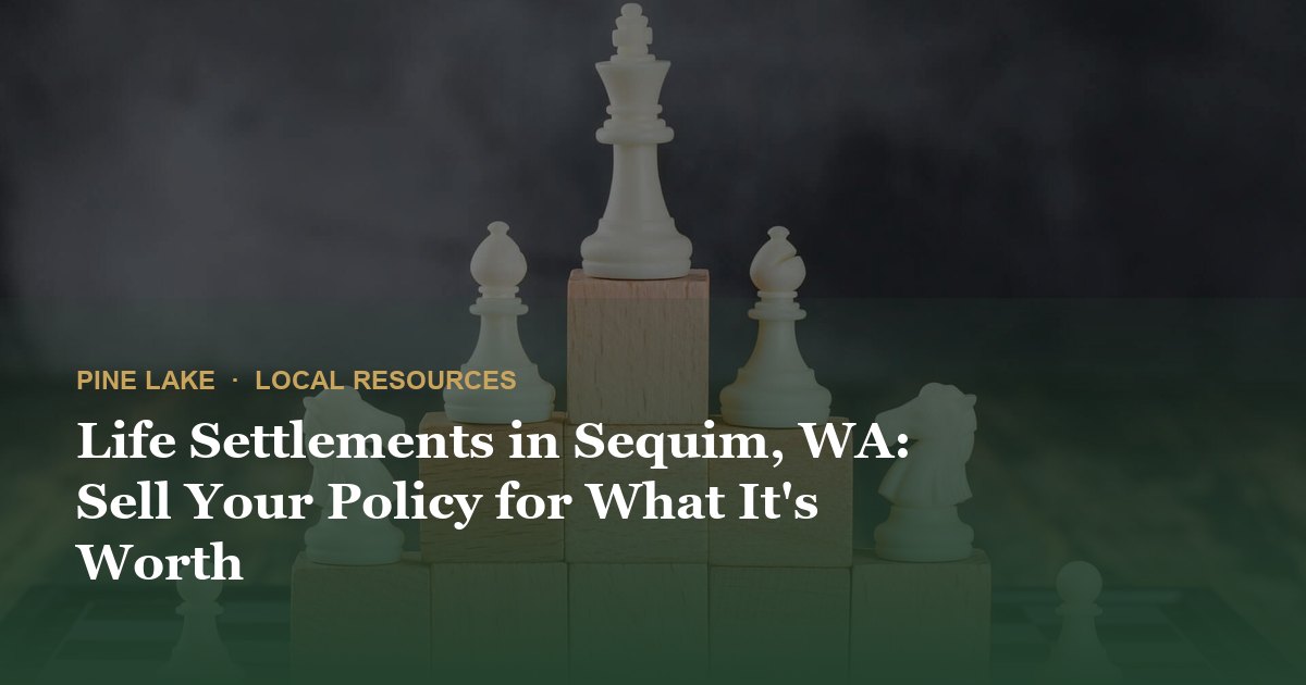 Life Settlements in Sequim, WA: Sell Your Policy for What It's Worth
