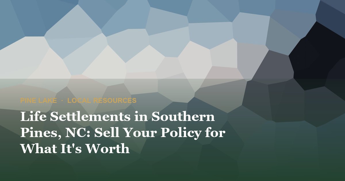 Life Settlements in Southern Pines, NC: Sell Your Policy for What It's Worth