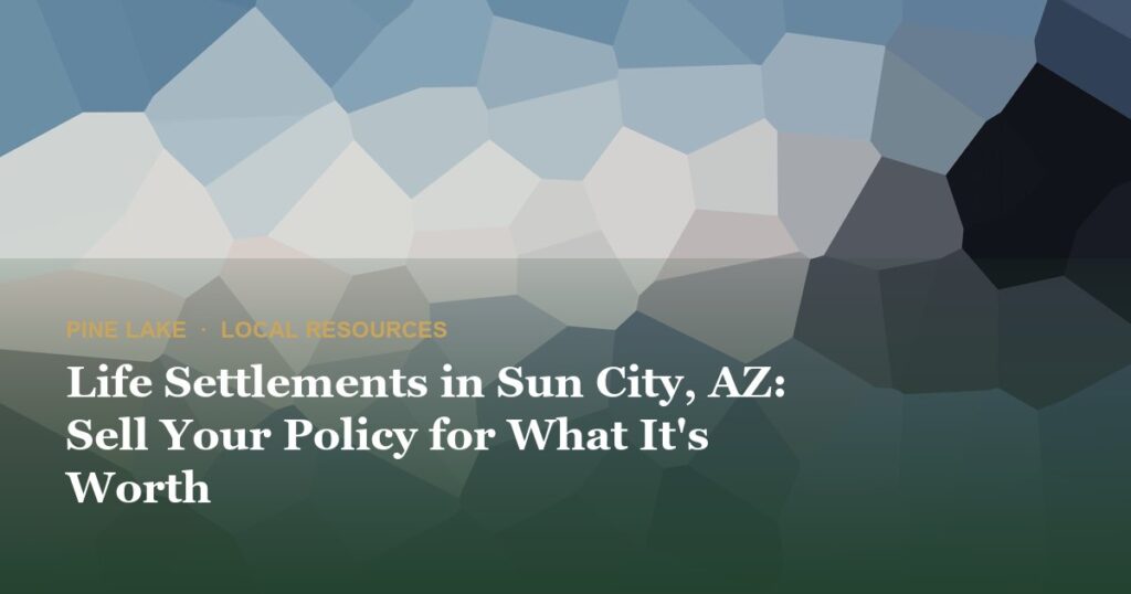 Life Settlements in Sun City, AZ: Sell Your Policy for What It's Worth