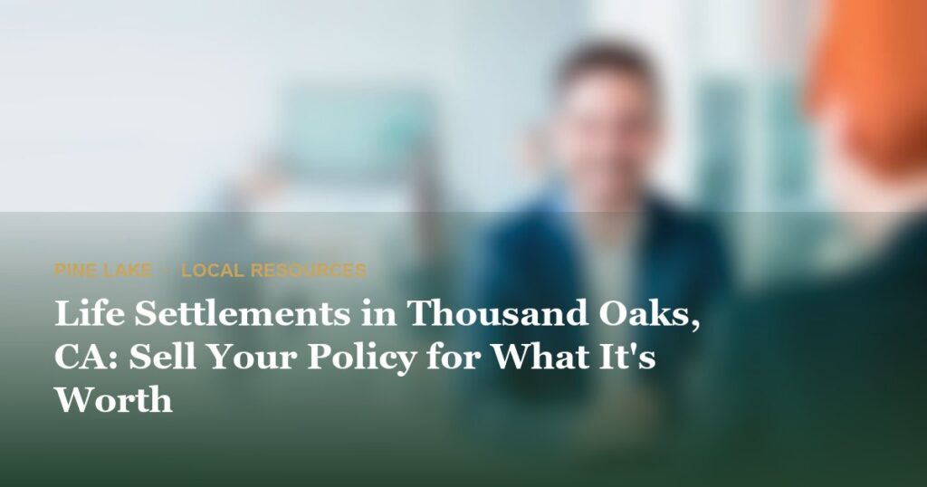 Life Settlements in Thousand Oaks, CA: Sell Your Policy for What It's Worth