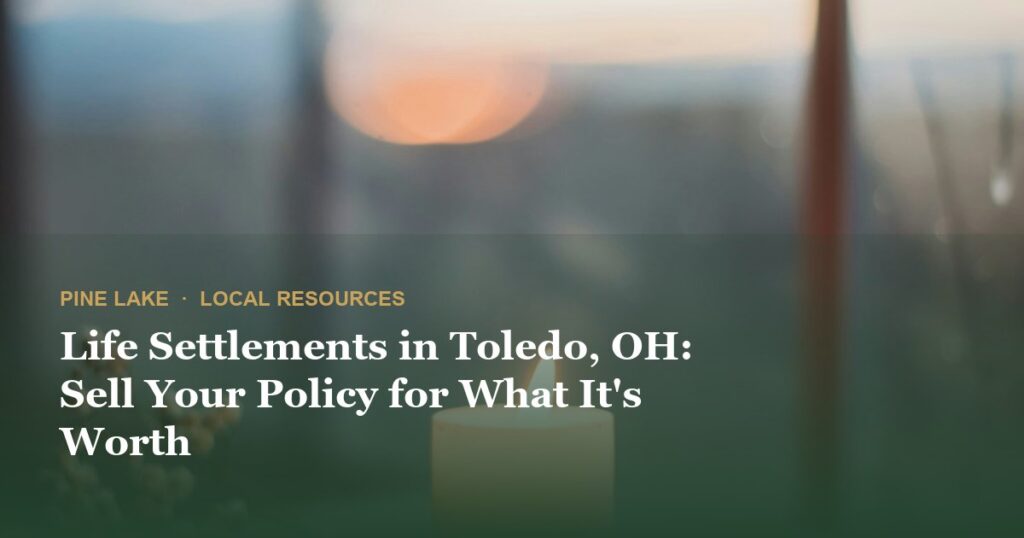 Life Settlements in Toledo, OH: Sell Your Policy for What It's Worth