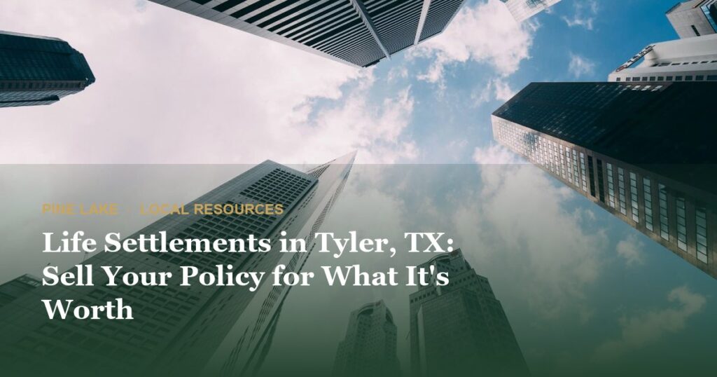 Life Settlements in Tyler, TX: Sell Your Policy for What It’s Worth