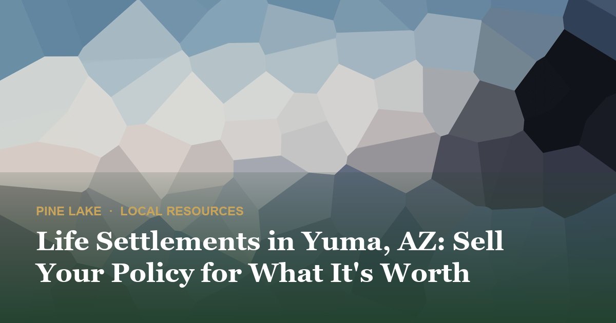 Life Settlements in Yuma, AZ: Sell Your Policy for What It's Worth