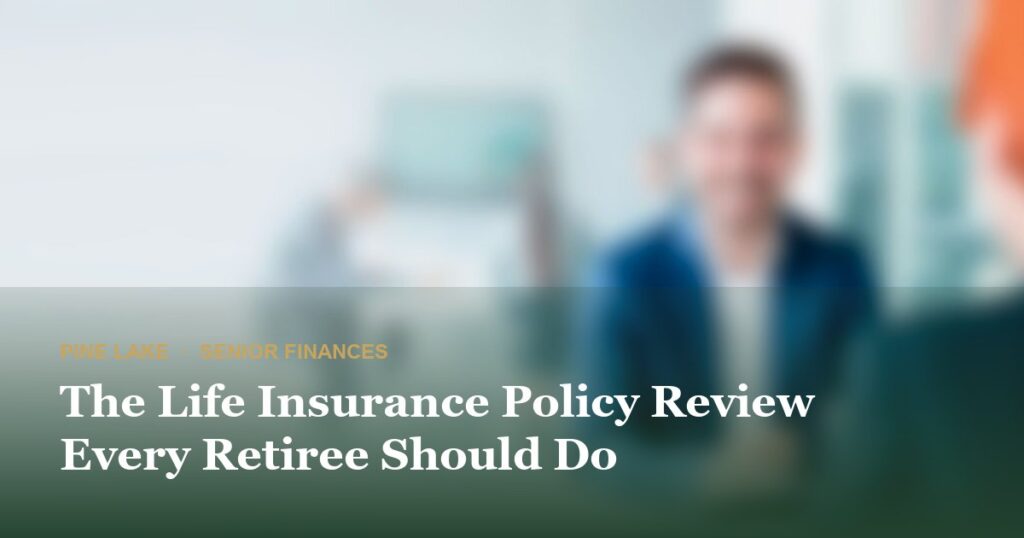 The Life Insurance Policy Review Every Retiree Should Do